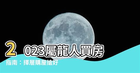 2023屬龍買房|【2023屬龍買房】2023屬龍人買房指南：擇層購屋搶好運